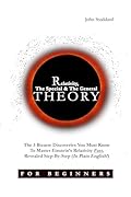 Relativity for Beginners, The Special And The General Theory: The 3 Bizarre Discoveries You Must Know To Master Einstein’s Relativity Fast, Revealed Step-By-Step (In Plain English)