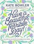 Have a Beautiful, Terrible Day!: Daily Meditations for the Ups, Downs & In-Betweens