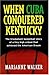 By Marianne Walker When Cuba Conquered Kentucky by Marianne Walker