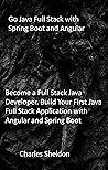 Go Java Full Stack with Spring Boot and Angular: Become a Full Stack Java Developer. Build Your First Java Full Stack Application with Angular and Spring Boot Go Java Full Stack with Spring Boot and Angular: Become a Full Stack Java Developer. Build Your First Java Full Stack Application with Angular and Spring Boot