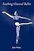 Teaching Classical Ballet[TEACHING CLASSICAL BALLET][Paperback]