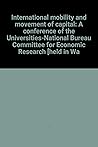 International Mobility and Movement of Capital: A Conference of the Universities--National Bureau Committee for Economic Research International Mobility and Movement of Capital: A Conference of the Universities--National Bureau Committee for Economic Research