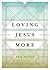 [(Loving Jesus More)] [By (author) Philip Graham Ryken] published on (September, 2014)