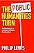 The Public Humanities Turn by Philip Lewis