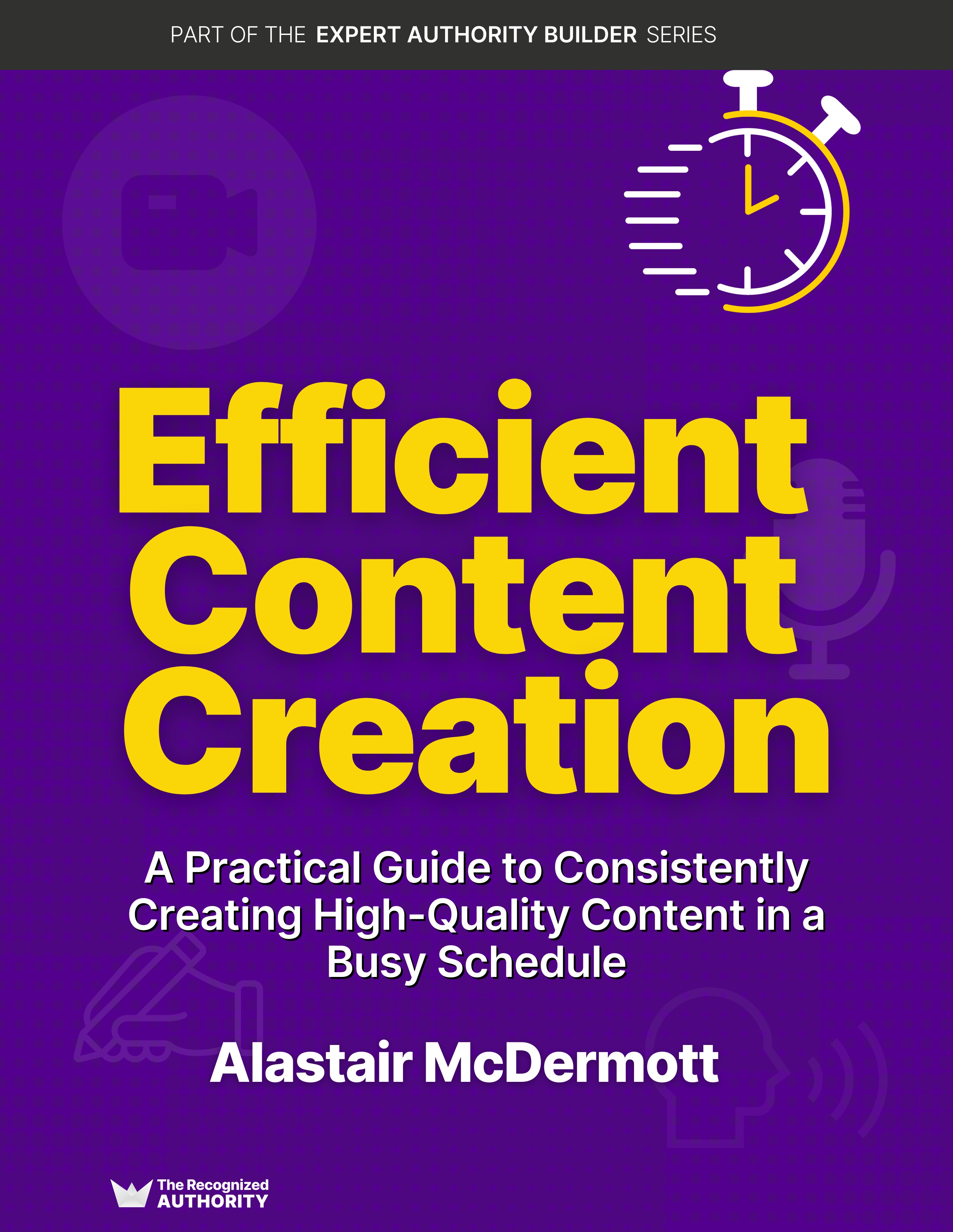 Efficient Content Creation: A Practical Guide to Consistently Creating High-Quality Content in a Busy Schedule (Expert Authority Builder Series)
