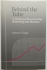 Behind the Tube: A history of broadcasting technology and business Behind the Tube: A history of broadcasting technology and business