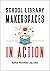 School Library Makerspaces in Action
