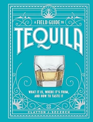 A Field Guide to Tequila: What It Is, Where It's From, and How to Taste It