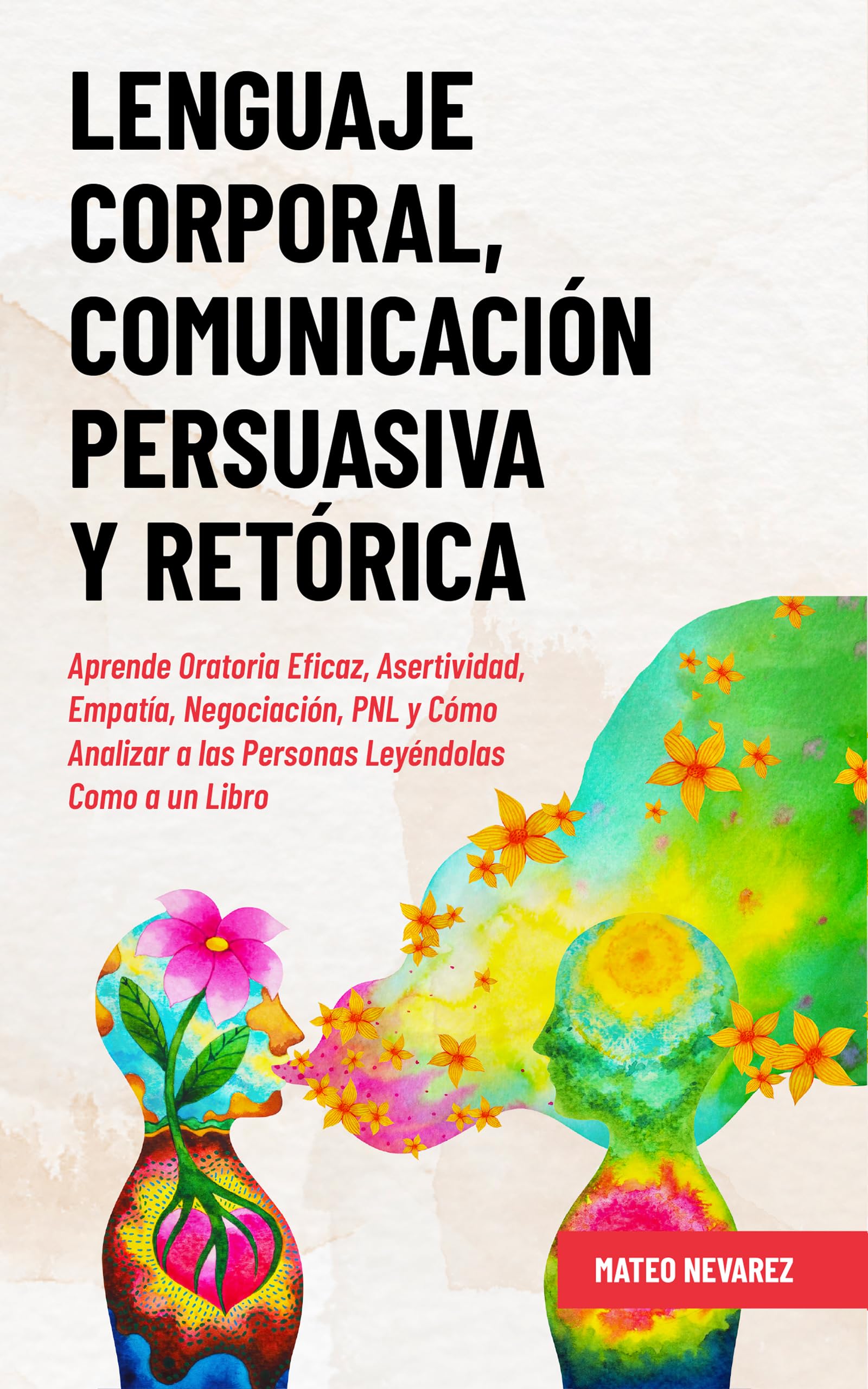 Lenguaje Corporal, Comunicación Persuasiva y Retórica: Aprende Oratoria Eficaz, Asertividad, Empatía, Negociación, PNL y Cómo Analizar a las Personas Leyéndolas Como a un Libro (Spanish Edition)