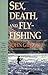 Sex, Death, and Flyfishing [fly fishing] {Paperback}