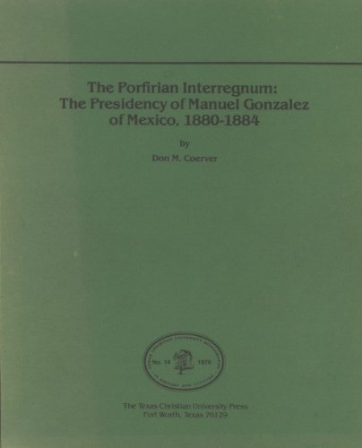Porfirian Interregnum Interregnum: The Presidency of Manuel Gonzalez of Mexico, 1880-1884 (Paperback)