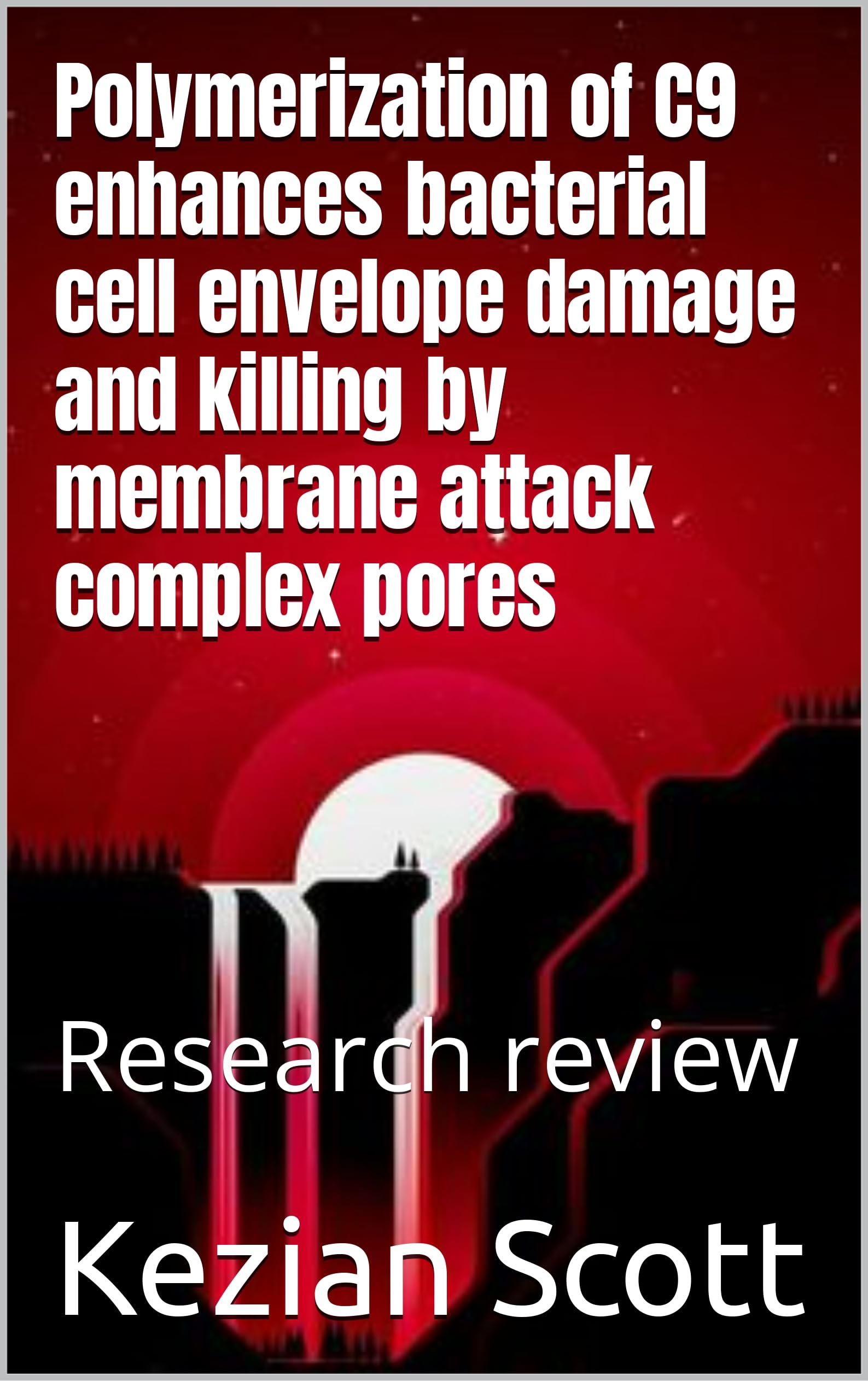 Polymerization of C9 enhances bacterial cell envelope damage and killing by membrane attack complex pores: Research review (Kindle Edition)