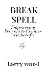 BREAK THE SPELL : Empowering Prayers to Counter Witchcraft