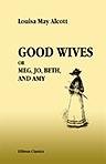 Good Wives. Meg, Jo, Beth, and Amy. Being a Sequel to 'Little Women'. With Illustrations by Jessie T. Mitchell
