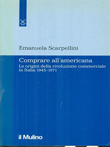 Comprare All'Americana. Le Origini Della Rivoluzione Commerciale in Italia 1945-1971. (Paperback)