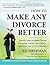 How To Make Any Divorce Better: Specific Steps to Make Things Smoother, Faster, Less Painful and Save You a Lot of Money by Sherman, Ed(January 6, 2015) Paperback