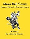 Maya ball court: Sacred ritual, ultimate game : a novel