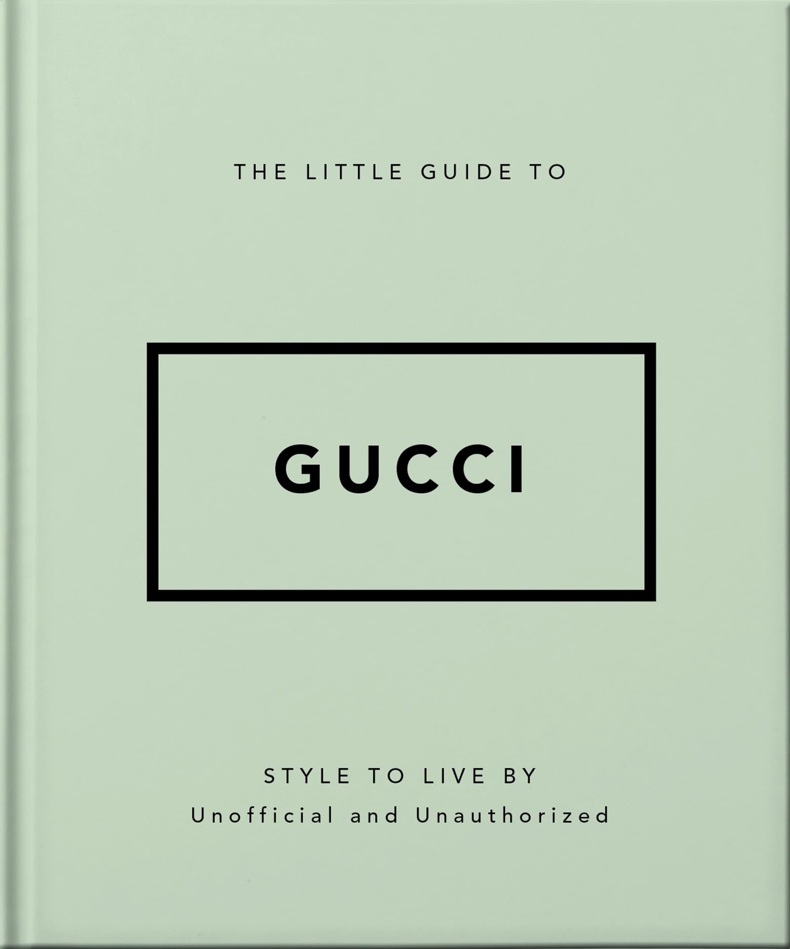The Little Guide to Gucci: Style to Live By (The Little Books of Fashion, 5)