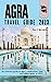 Agra Travel Guide 2023: An itinerary guide to Agra's exploration, food, top hidden gems, in 2023. (Wörld Hïdden Destïnatiöns Book 17)