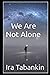 We’re Not Alone