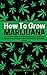 How To Grow Marijuana: From...