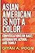 Asian American Is Not a Color Conversations on Race, Affirmative Action, and Family by OiYan Poon