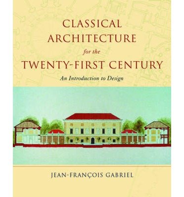 [(Classical Architecture for the 21st Century: An Introduction to Design )] [Author: Jean-Francois Gabriel] [Apr-2005]