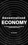 Decentralized Economy Vs Centralized Economy : A Return To Fundamental Ideals Decentralized Economy Vs Centralized Economy : A Return To Fundamental Ideals