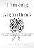 Thinking in Algorithms: How to Combine Computer Analysis and Human Creativity for Better Problem-Solving and Decision-Making