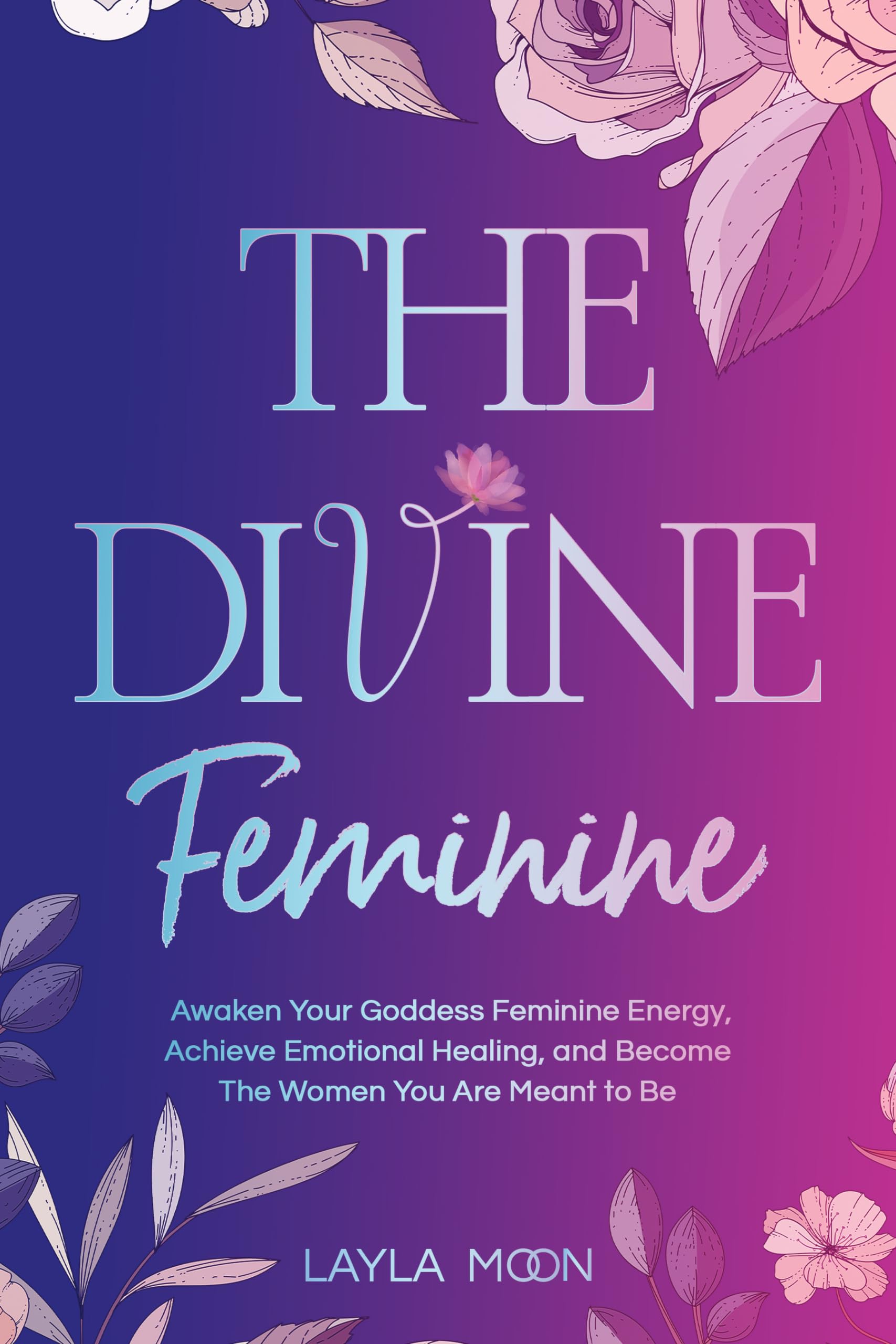 The Divine Feminine: Awaken Your Goddess Feminine Energy, Achieve Emotional Healing, and Become The Women You Are Meant to Be (Spiritual Growth Book 2)