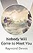 Nobody Will Come to Meet You by Raymond Dennis