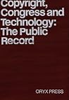 Copyright, Congress and Technology: The Public Record