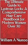 The Ultimate Guide to Lustrous Locks: A Comprehensive Hair Care Handbook for Modern Women Over 30