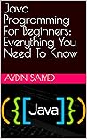 Java Programming For Beginners: Everything You Need To Know Java Programming For Beginners: Everything You Need To Know