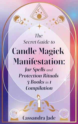 The Secret Guide to Candle Magick Manifestation:: Jar Spells and Protection Rituals 3 Books in 1 Compilation (Wicca and Witchcraft)