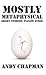 Mostly Metaphysical by Andy Chapman