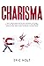 Charisma: How to Talk to Anyone and Be More Charismatic in All Areas of Your Life with Powerful Techniques to Improve Small Talk Skills, Influence Others, Make Friends, and Become a Sociable Person.