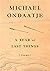 A Year of Last Things by Michael Ondaatje A Year of Last Things by Michael Ondaatje
