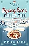 Dying over Spilled Milk by Matilda Swift