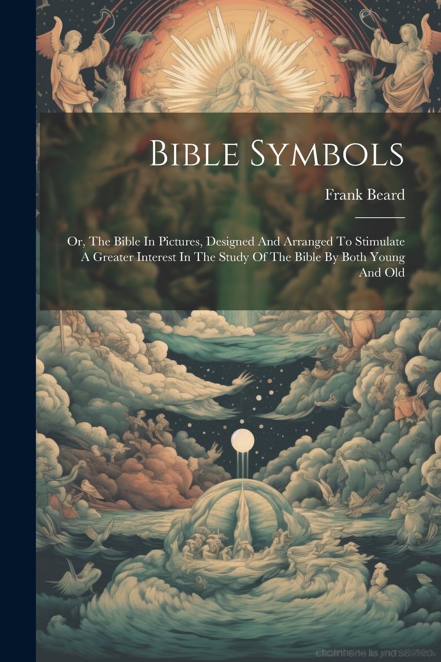 Bible Symbols: Or, The Bible In Pictures, Designed And Arranged To Stimulate A Greater Interest In The Study Of The Bible By Both Young And Old (Paperback)