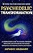 Psychedelic Transformation : A Comprehensive Guide to Choosing, Preparing, Navigating, and Integrating Psychedelic Experiences for Personal Growth and Healing.