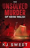 The Unsolved Murder of Kevin Walsh by K.J. Sweet