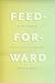 Feed-Forward: On the Future of Twenty-First-Century Media by Mark B. N. Hansen (2015-01-12)