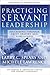 Practicing Servant-Leadership: Succeeding Through Trust, Bravery, and Forgiveness 1st Edition
