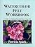 Watercolor Felt Workbook A guide to Making Pictorial Felts Using Wet and Dry Felting Methods 2nd Edi