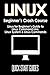 LINUX Beginner's Crash Course: Linux for Beginner's Guide to Linux Command Line, Linux System & Linux Commands (Programming, Operating Systems, API's, Operating Systems Theory) (Volume 1) by Quick Start Guides (2015-10-21)