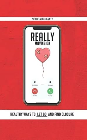 Really Moving On: Healthy Ways to Let Go and Find Closure