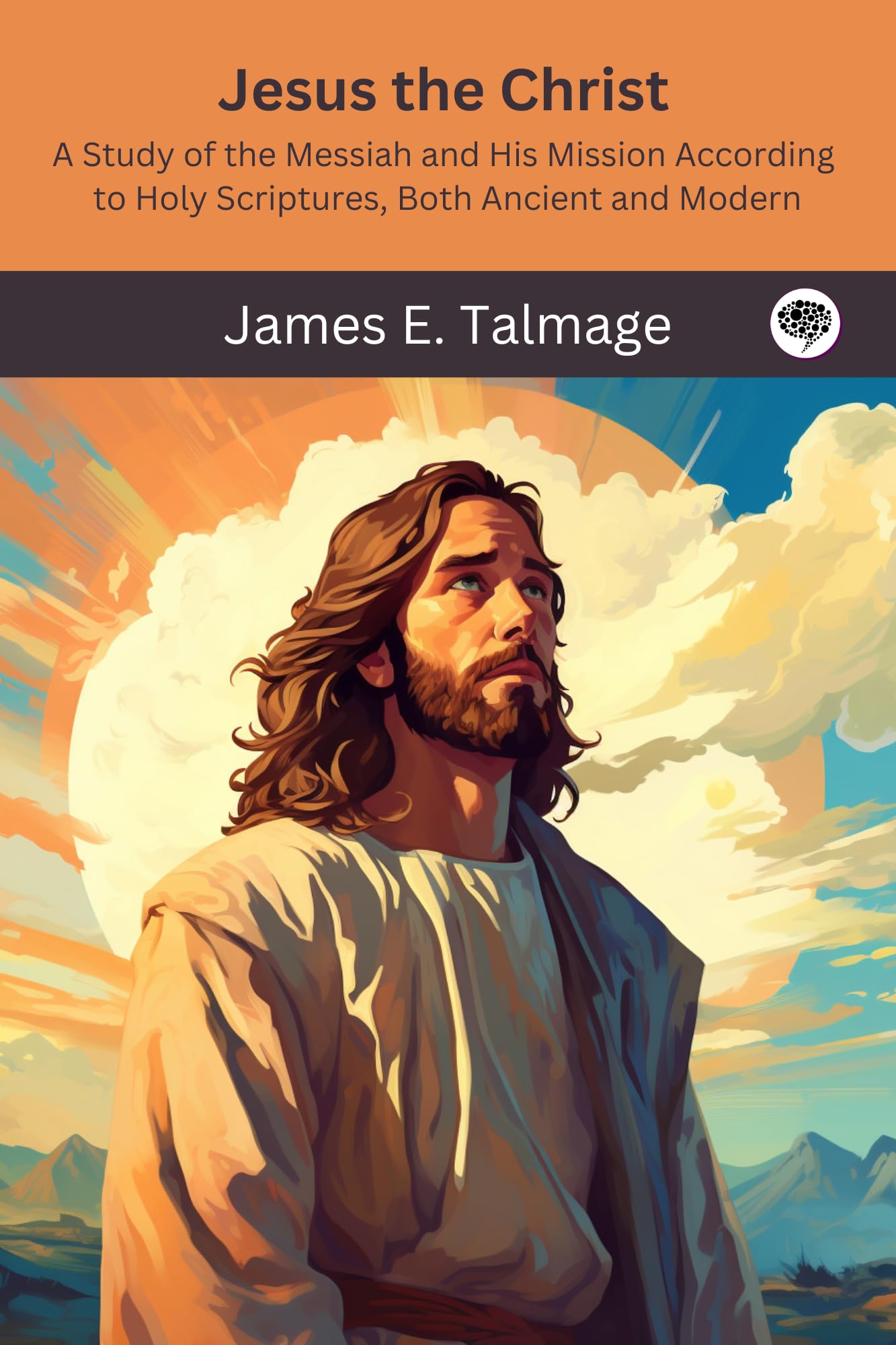 Jesus the Christ: A Study of the Messiah and His Mission According to Holy Scriptures, Both Ancient and Modern