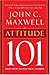 By John C. Maxwell - Attitude 101: What Every Leader Needs to Know (12.4.2002)
