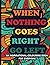 When Nothing Goes Right Go ...